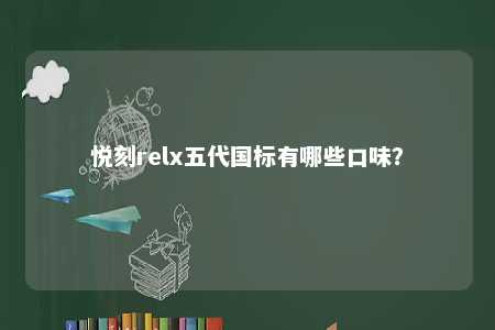 悦刻relx五代国标有哪些口味	？ 